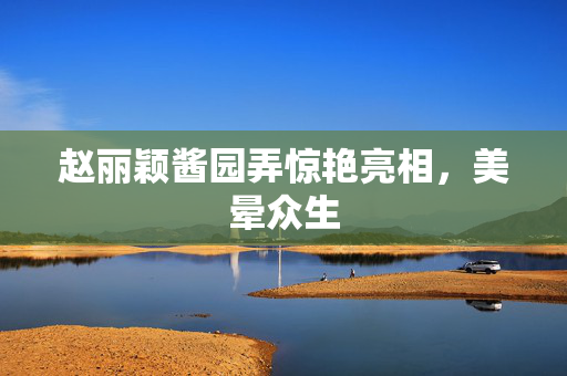 赵丽颖酱园弄惊艳亮相，美晕众生
