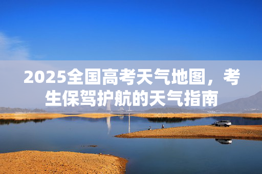 2025全国高考天气地图，考生保驾护航的天气指南