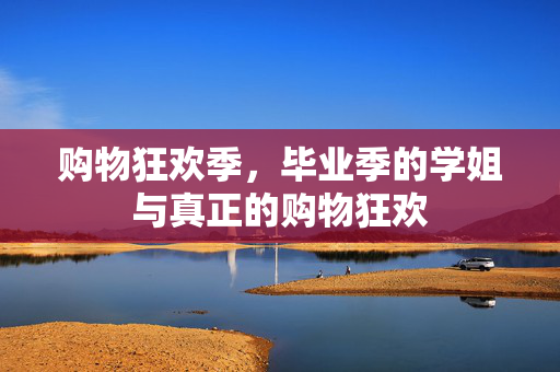 购物狂欢季，毕业季的学姐与真正的购物狂欢