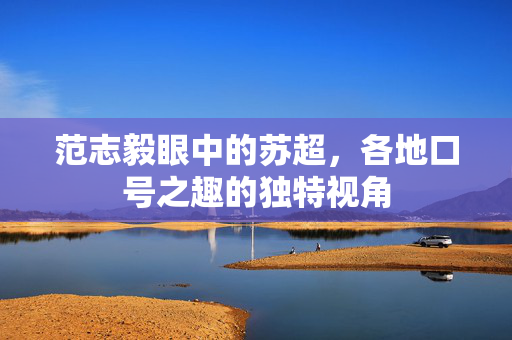 范志毅眼中的苏超，各地口号之趣的独特视角