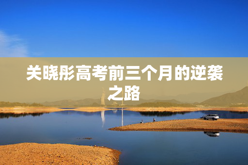 关晓彤高考前三个月的逆袭之路