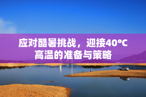 应对酷暑挑战，迎接40℃高温的准备与策略