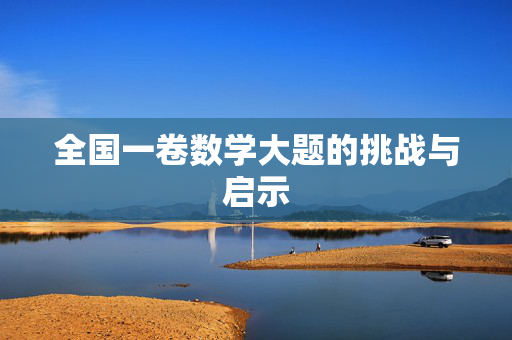 全国一卷数学大题的挑战与启示