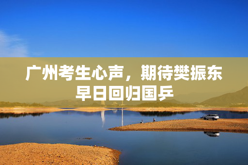 广州考生心声，期待樊振东早日回归国乒