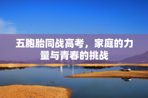 五胞胎同战高考，家庭的力量与青春的挑战