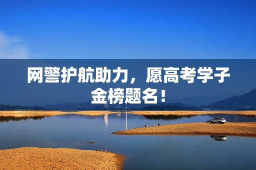 网警护航助力，愿高考学子金榜题名！