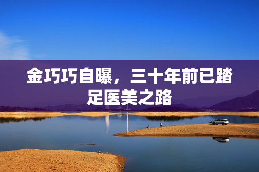 金巧巧自曝，三十年前已踏足医美之路