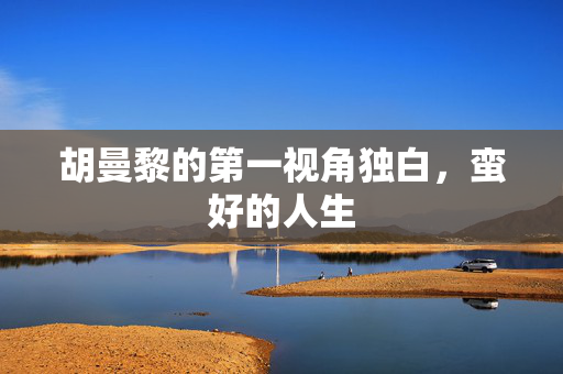 胡曼黎的第一视角独白，蛮好的人生
