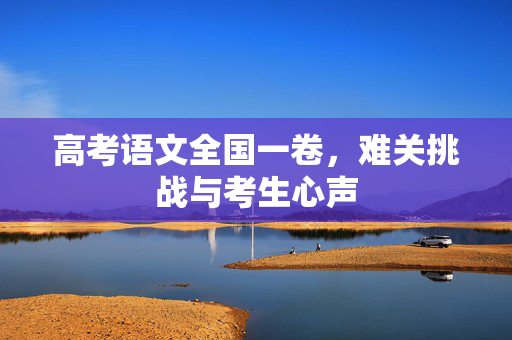 高考语文全国一卷，难关挑战与考生心声