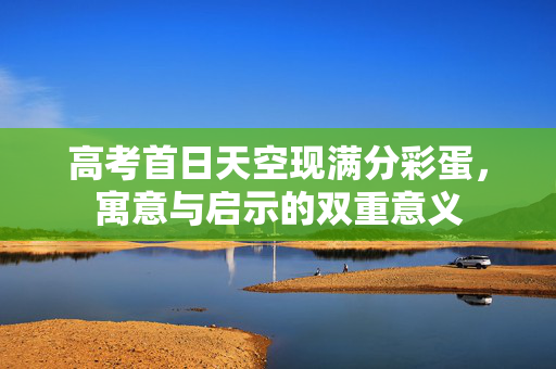 高考首日天空现满分彩蛋，寓意与启示的双重意义