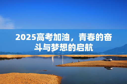 2025高考加油，青春的奋斗与梦想的启航