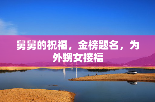 舅舅的祝福，金榜题名，为外甥女接福