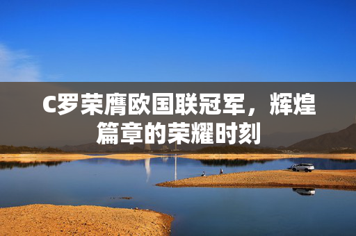 C罗荣膺欧国联冠军，辉煌篇章的荣耀时刻