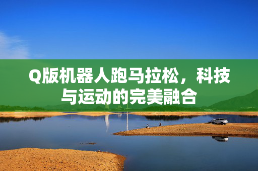 Q版机器人跑马拉松，科技与运动的完美融合