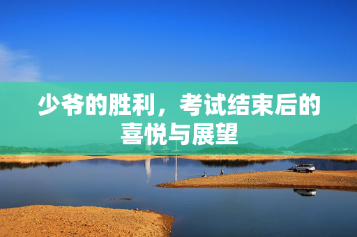 少爷的胜利，考试结束后的喜悦与展望