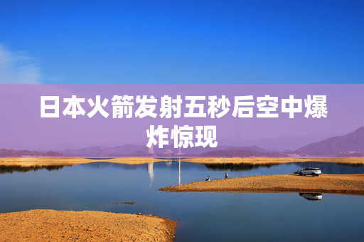 日本火箭发射五秒后空中爆炸惊现
