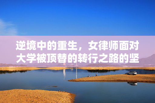 逆境中的重生，女律师面对大学被顶替的转行之路的坚定回应