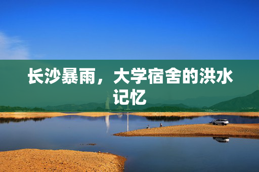 长沙暴雨，大学宿舍的洪水记忆