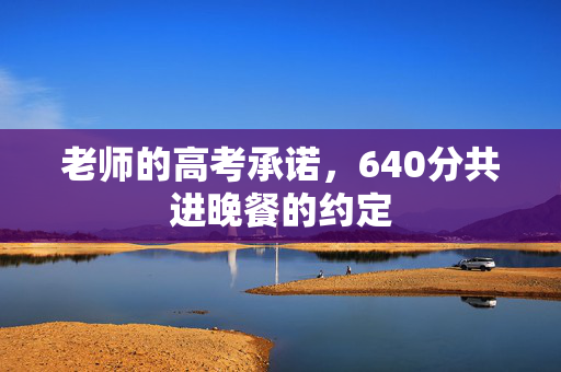 老师的高考承诺，640分共进晚餐的约定