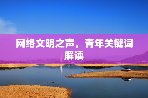 网络文明之声，青年关键词解读