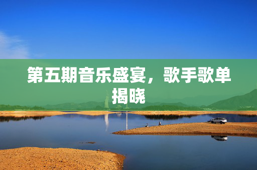 第五期音乐盛宴，歌手歌单揭晓