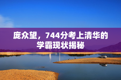 庞众望，744分考上清华的学霸现状揭秘