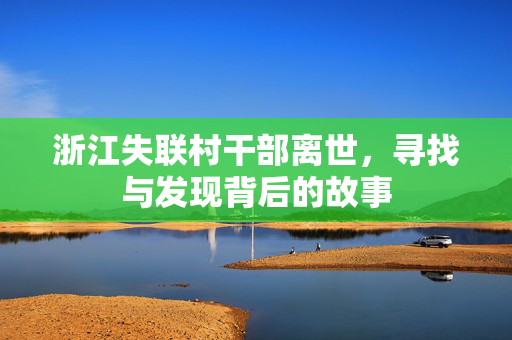 浙江失联村干部离世，寻找与发现背后的故事