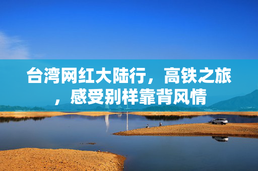 台湾网红大陆行，高铁之旅，感受别样靠背风情