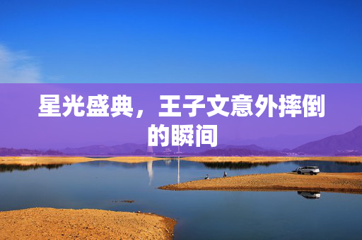 星光盛典，王子文意外摔倒的瞬间