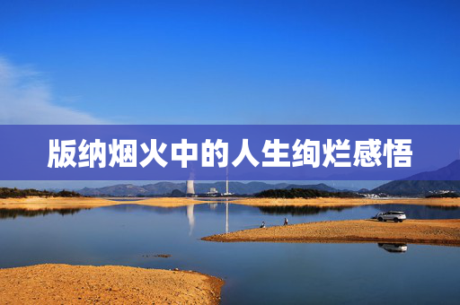 版纳烟火中的人生绚烂感悟