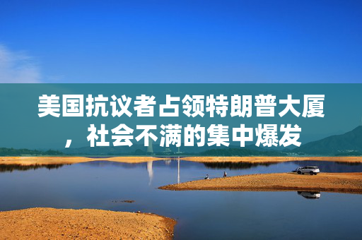 美国抗议者占领特朗普大厦，社会不满的集中爆发