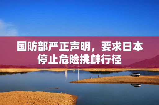 国防部严正声明，要求日本停止危险挑衅行径