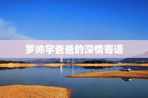 罗帅宇爸爸的深情寄语