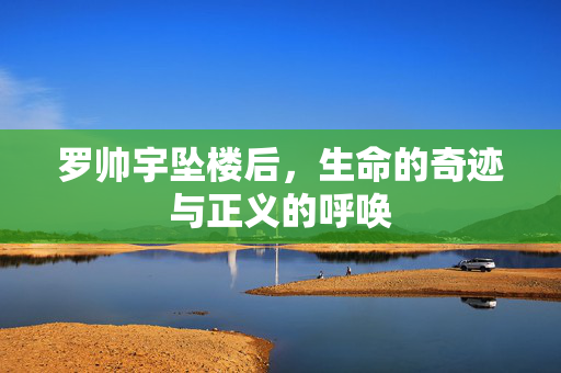 罗帅宇坠楼后，生命的奇迹与正义的呼唤