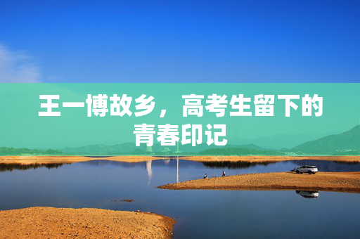 王一博故乡，高考生留下的青春印记