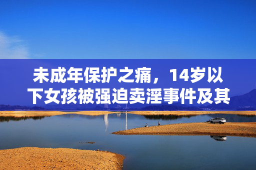未成年保护之痛，14岁以下女孩被强迫卖淫事件及其法律思考