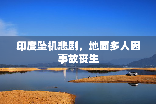 印度坠机悲剧，地面多人因事故丧生