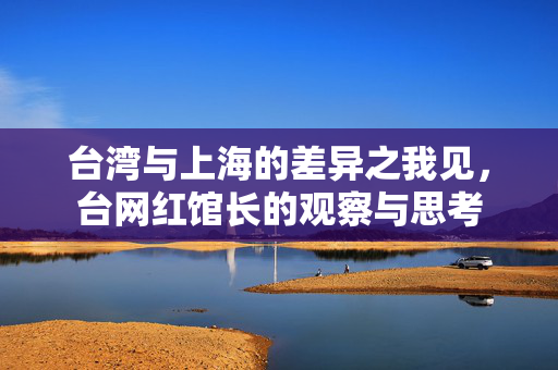 台湾与上海的差异之我见，台网红馆长的观察与思考