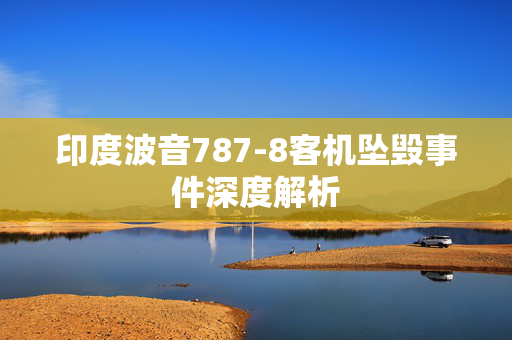 印度波音787-8客机坠毁事件深度解析