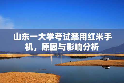 山东一大学考试禁用红米手机，原因与影响分析