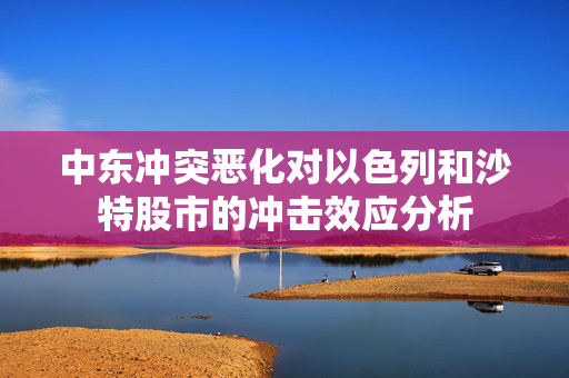 中东冲突恶化对以色列和沙特股市的冲击效应分析