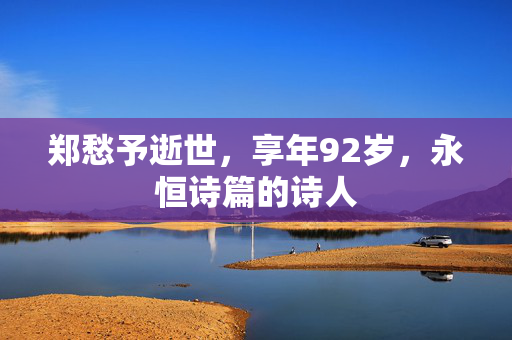 郑愁予逝世，享年92岁，永恒诗篇的诗人
