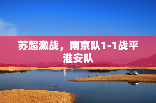 苏超激战，南京队1-1战平淮安队