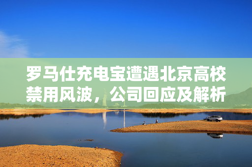 罗马仕充电宝遭遇北京高校禁用风波，公司回应及解析