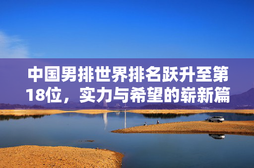中国男排世界排名跃升至第18位，实力与希望的崭新篇章