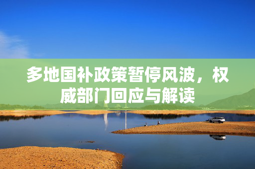 多地国补政策暂停风波，权威部门回应与解读