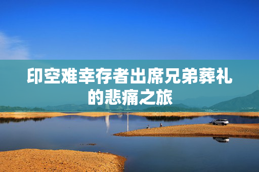 印空难幸存者出席兄弟葬礼的悲痛之旅