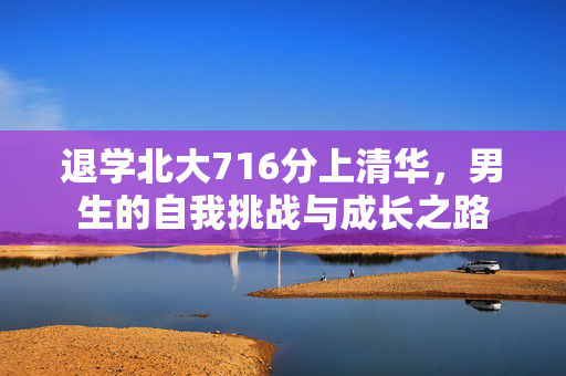 退学北大716分上清华，男生的自我挑战与成长之路