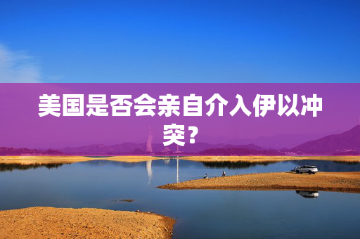 美国是否会亲自介入伊以冲突？