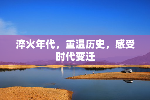 淬火年代，重温历史，感受时代变迁